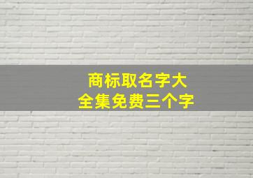 商标取名字大全集免费三个字