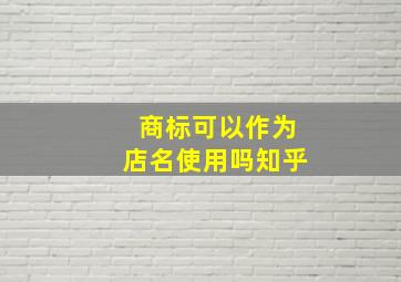 商标可以作为店名使用吗知乎