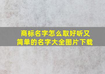 商标名字怎么取好听又简单的名字大全图片下载