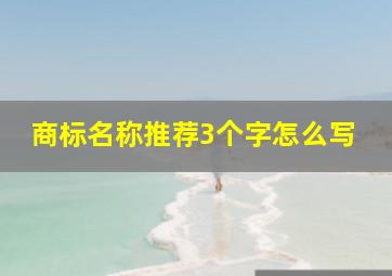 商标名称推荐3个字怎么写