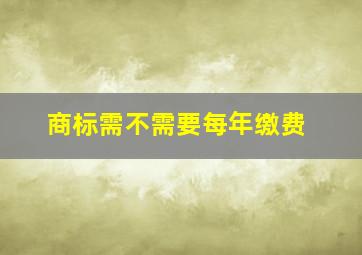 商标需不需要每年缴费