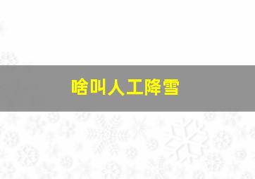 啥叫人工降雪