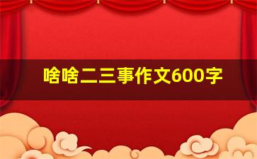 啥啥二三事作文600字