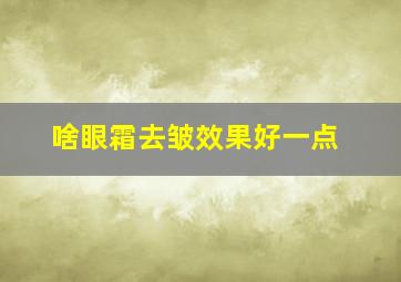 啥眼霜去皱效果好一点