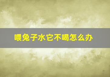 喂兔子水它不喝怎么办