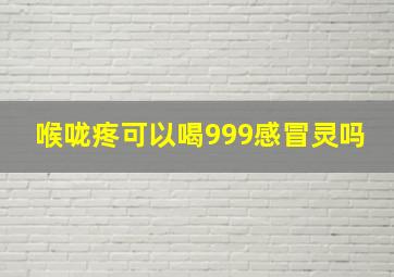 喉咙疼可以喝999感冒灵吗