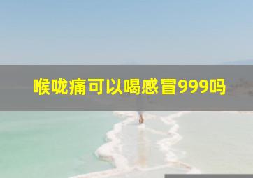 喉咙痛可以喝感冒999吗