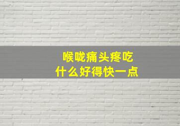 喉咙痛头疼吃什么好得快一点