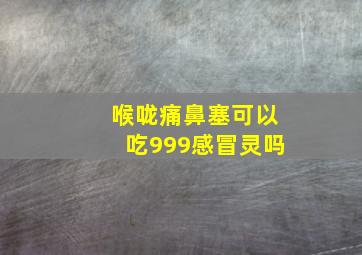 喉咙痛鼻塞可以吃999感冒灵吗