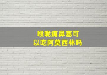 喉咙痛鼻塞可以吃阿莫西林吗