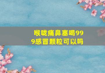 喉咙痛鼻塞喝999感冒颗粒可以吗