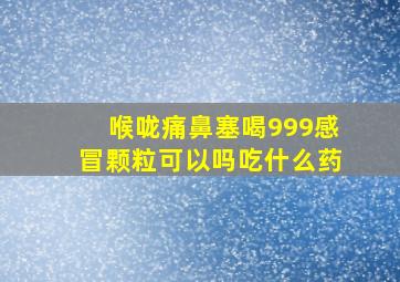 喉咙痛鼻塞喝999感冒颗粒可以吗吃什么药