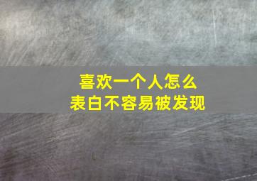 喜欢一个人怎么表白不容易被发现