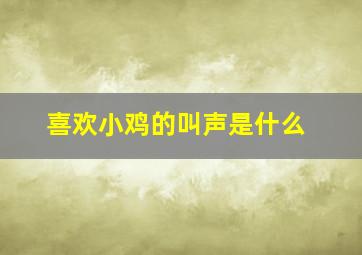 喜欢小鸡的叫声是什么