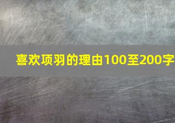 喜欢项羽的理由100至200字