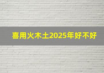 喜用火木土2025年好不好