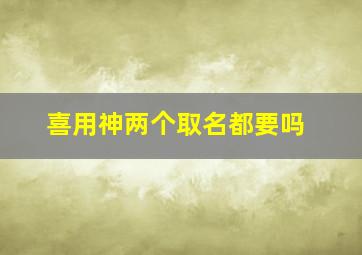 喜用神两个取名都要吗