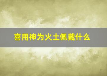 喜用神为火土佩戴什么