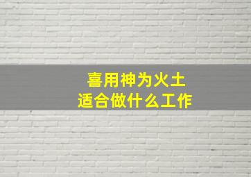 喜用神为火土适合做什么工作