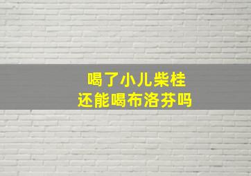 喝了小儿柴桂还能喝布洛芬吗