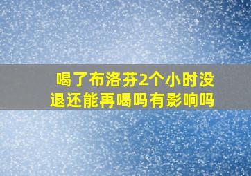 喝了布洛芬2个小时没退还能再喝吗有影响吗