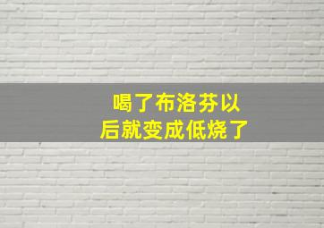 喝了布洛芬以后就变成低烧了