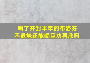 喝了开封半年的布洛芬不退烧还能喝臣功再欣吗