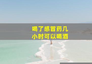 喝了感冒药几小时可以喝酒