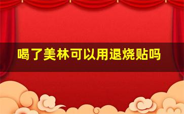 喝了美林可以用退烧贴吗