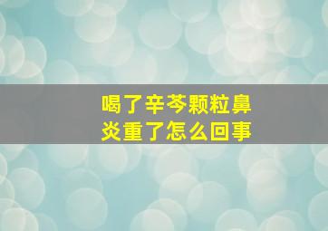 喝了辛芩颗粒鼻炎重了怎么回事