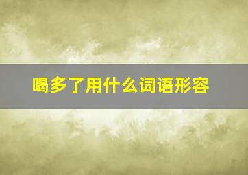 喝多了用什么词语形容