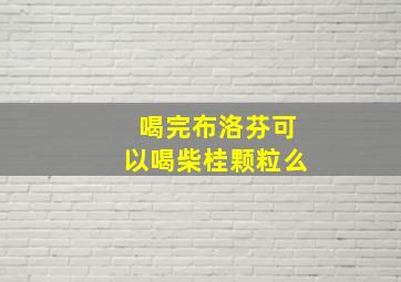 喝完布洛芬可以喝柴桂颗粒么