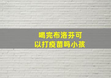 喝完布洛芬可以打疫苗吗小孩