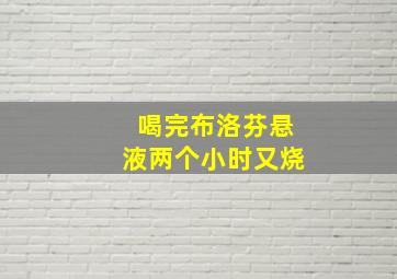 喝完布洛芬悬液两个小时又烧