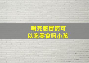 喝完感冒药可以吃零食吗小孩