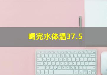 喝完水体温37.5