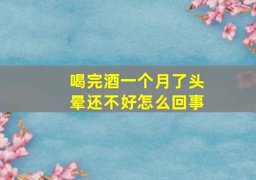 喝完酒一个月了头晕还不好怎么回事