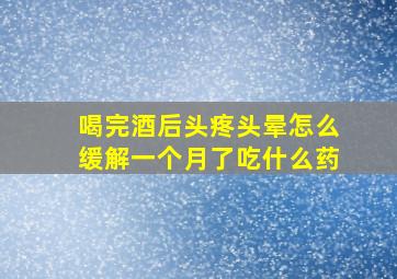 喝完酒后头疼头晕怎么缓解一个月了吃什么药