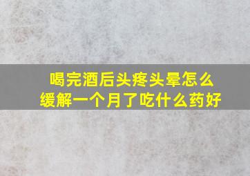 喝完酒后头疼头晕怎么缓解一个月了吃什么药好