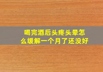 喝完酒后头疼头晕怎么缓解一个月了还没好