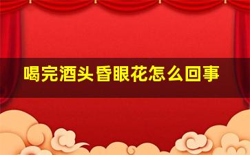 喝完酒头昏眼花怎么回事