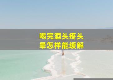 喝完酒头疼头晕怎样能缓解