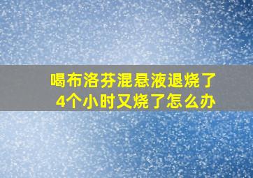 喝布洛芬混悬液退烧了4个小时又烧了怎么办