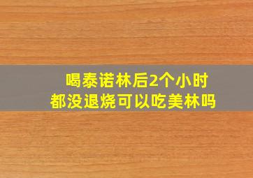 喝泰诺林后2个小时都没退烧可以吃美林吗