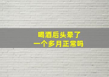 喝酒后头晕了一个多月正常吗