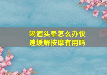 喝酒头晕怎么办快速缓解按摩有用吗