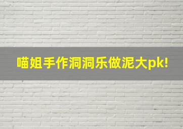 喵姐手作洞洞乐做泥大pk!