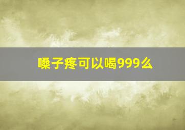 嗓子疼可以喝999么