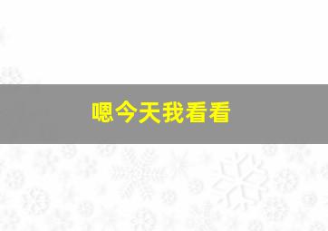 嗯今天我看看