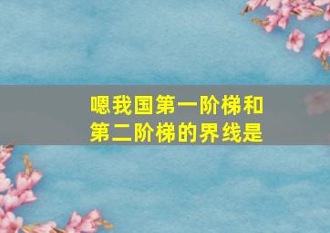 嗯我国第一阶梯和第二阶梯的界线是